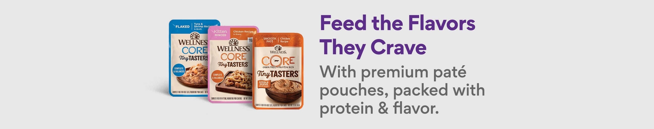 Wellness Feed the Flavors They Crave with premium pate pouches, packed with protein & flavor. Shop Now